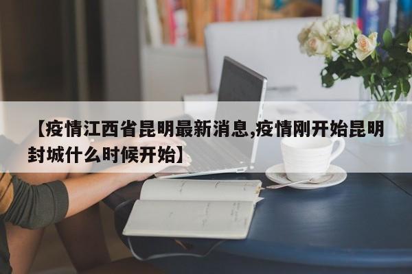 【疫情江西省昆明最新消息,疫情刚开始昆明封城什么时候开始】