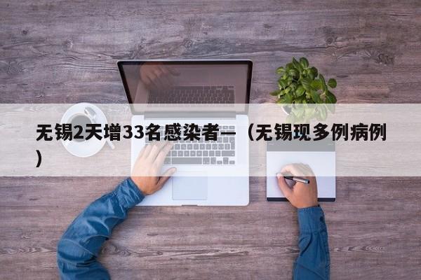 无锡2天增33名感染者—（无锡现多例病例）