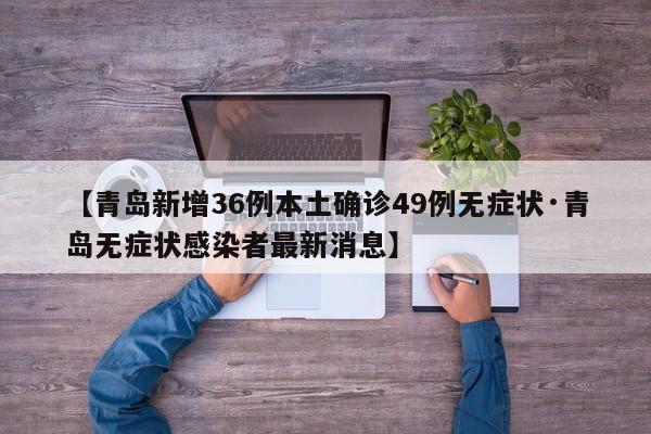 【青岛新增36例本土确诊49例无症状·青岛无症状感染者最新消息】