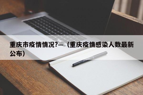 重庆市疫情情况?—（重庆疫情感染人数最新公布）
