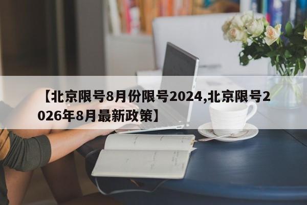 【北京限号8月份限号2024,北京限号2026年8月最新政策】