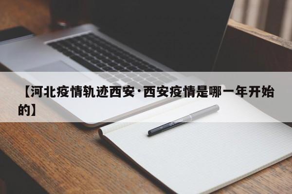 【河北疫情轨迹西安·西安疫情是哪一年开始的】