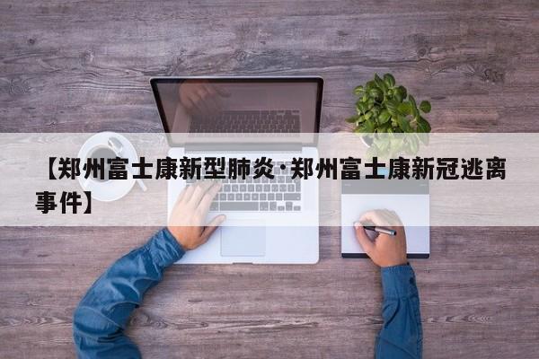 【郑州富士康新型肺炎·郑州富士康新冠逃离事件】