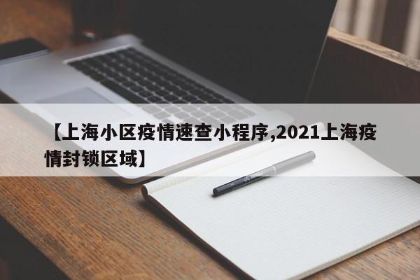 【上海小区疫情速查小程序,2021上海疫情封锁区域】