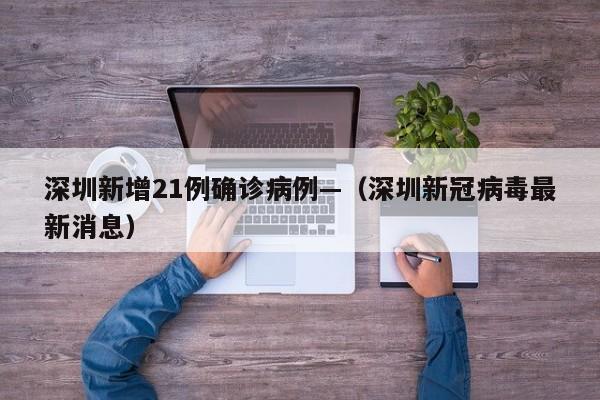深圳新增21例确诊病例—（深圳新冠病毒最新消息）