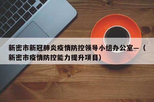 新密市新冠肺炎疫情防控领导小组办公室—（新密市疫情防控能力提升项目）