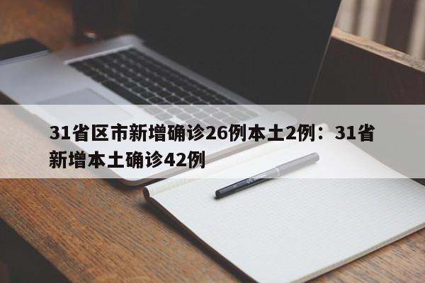 31省区市新增确诊26例本土2例：31省新增本土确诊42例