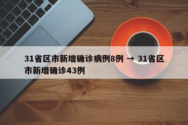 31省区市新增确诊病例8例 → 31省区市新增确诊43例