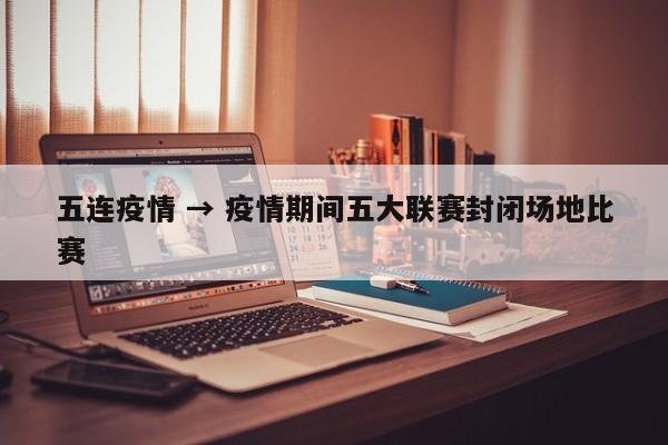 五连疫情 → 疫情期间五大联赛封闭场地比赛