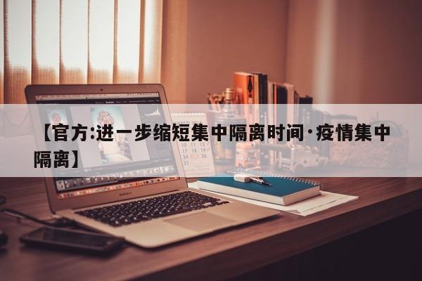 【官方:进一步缩短集中隔离时间·疫情集中隔离】