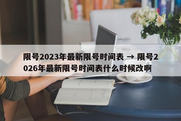 限号2023年最新限号时间表 → 限号2026年最新限号时间表什么时候改啊