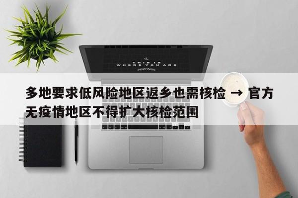 多地要求低风险地区返乡也需核检 → 官方无疫情地区不得扩大核检范围