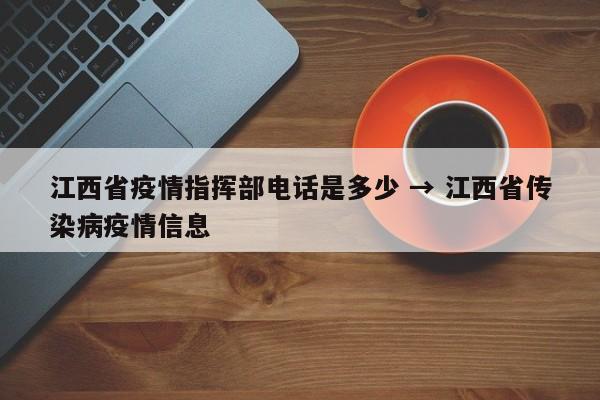 江西省疫情指挥部电话是多少 → 江西省传染病疫情信息