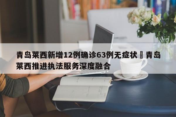 青岛莱西新增12例确诊63例无症状›青岛莱西推进执法服务深度融合