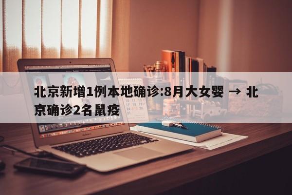 北京新增1例本地确诊:8月大女婴 → 北京确诊2名鼠疫