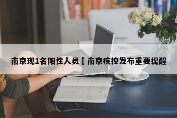 南京现1名阳性人员›南京疾控发布重要提醒