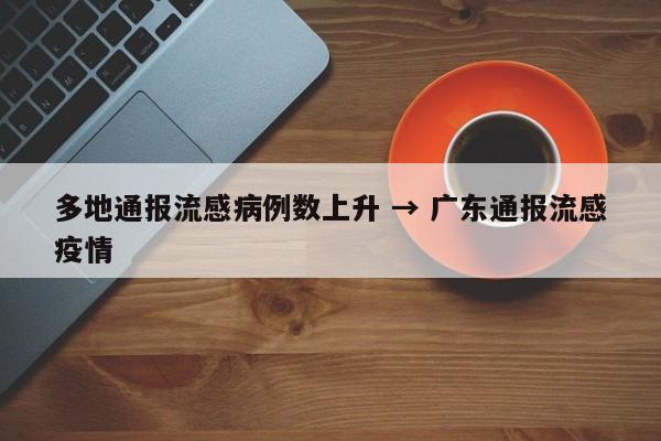 多地通报流感病例数上升 → 广东通报流感疫情