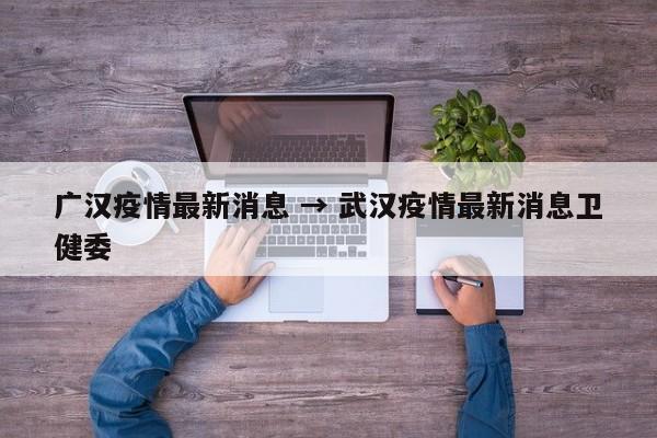 广汉疫情最新消息 → 武汉疫情最新消息卫健委