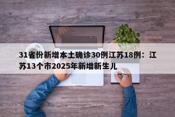 31省份新增本土确诊30例江苏18例：江苏13个市2025年新增新生儿