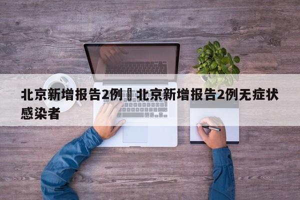 北京新增报告2例›北京新增报告2例无症状感染者