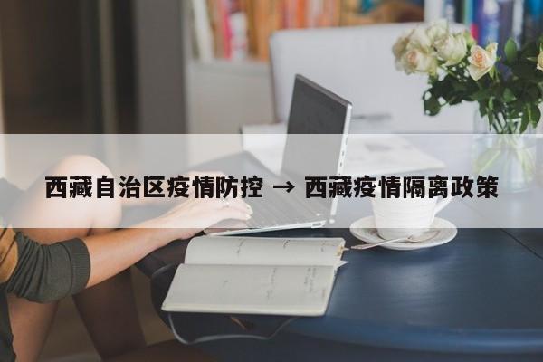 西藏自治区疫情防控 → 西藏疫情隔离政策
