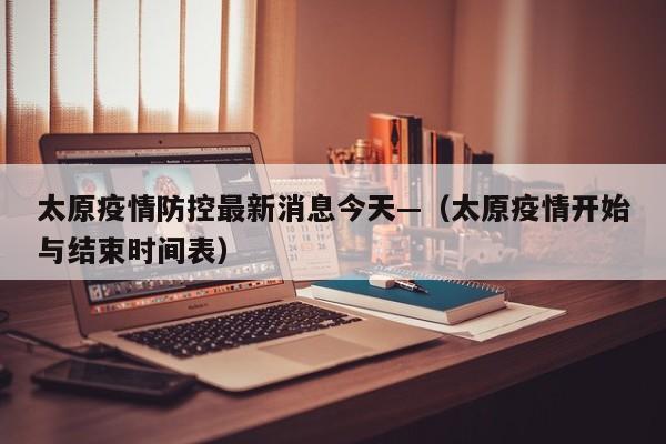太原疫情防控最新消息今天—（太原疫情开始与结束时间表）