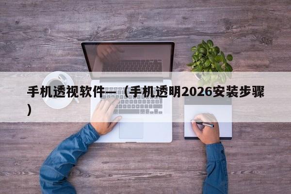 手机透视软件—（手机透明2026安装步骤）