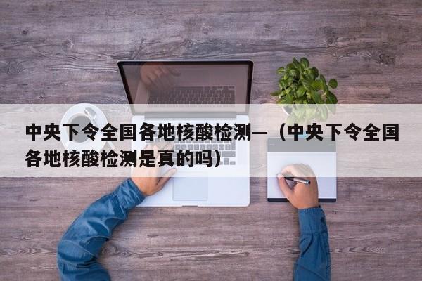中央下令全国各地核酸检测—（中央下令全国各地核酸检测是真的吗）