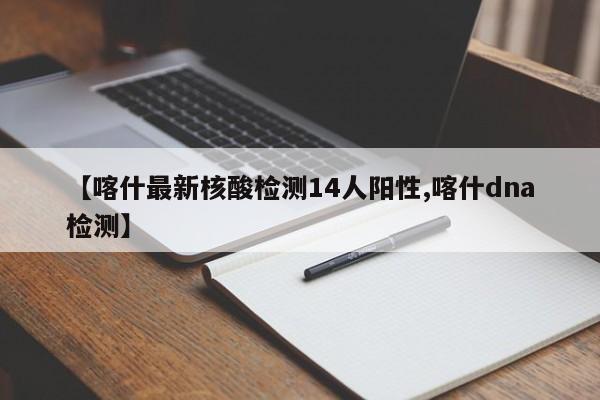 【喀什最新核酸检测14人阳性,喀什dna检测】
