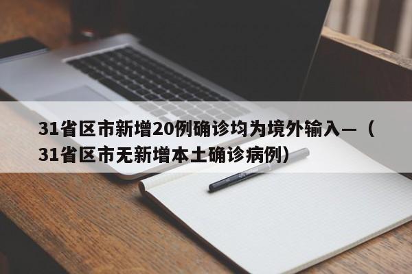 31省区市新增20例确诊均为境外输入—（31省区市无新增本土确诊病例）