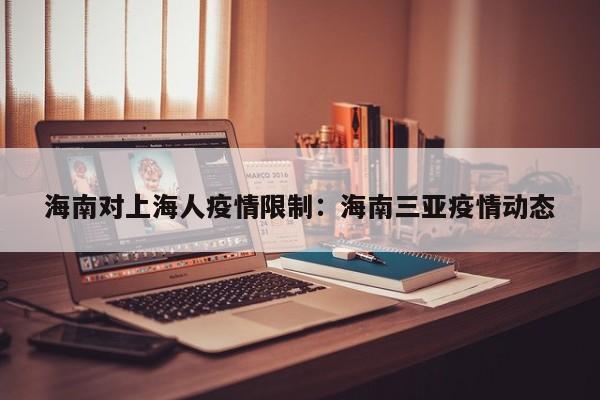 海南对上海人疫情限制：海南三亚疫情动态