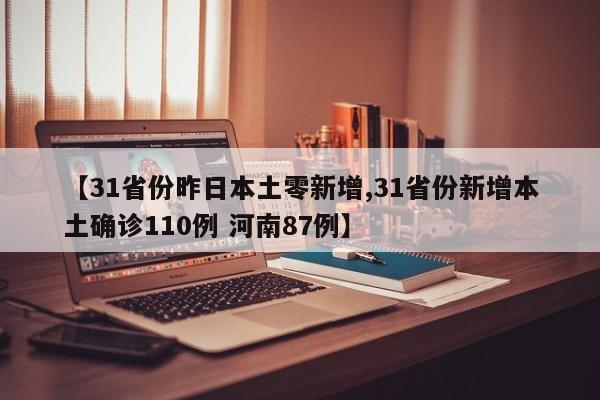 【31省份昨日本土零新增,31省份新增本土确诊110例 河南87例】