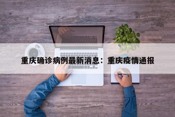 重庆确诊病例最新消息：重庆疫情通报