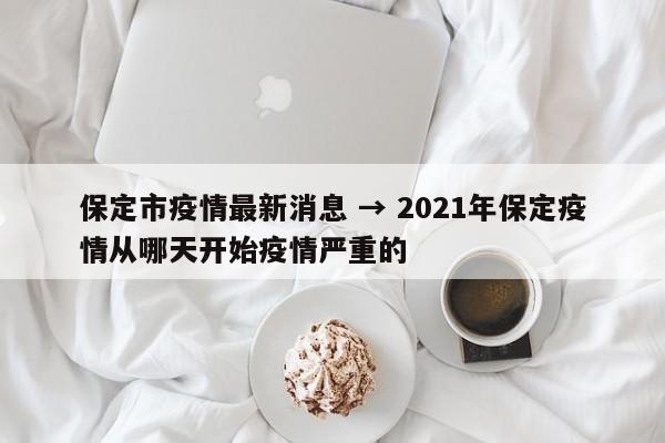 保定市疫情最新消息 → 2021年保定疫情从哪天开始疫情严重的