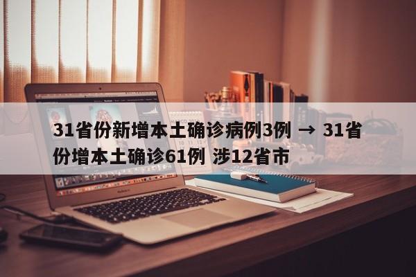 31省份新增本土确诊病例3例 → 31省份增本土确诊61例 涉12省市
