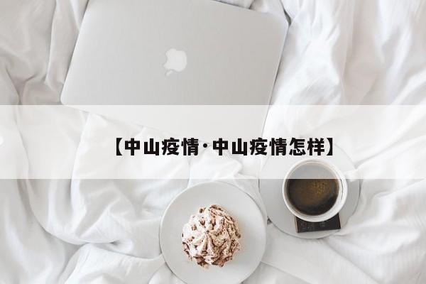 【中山疫情·中山疫情怎样】