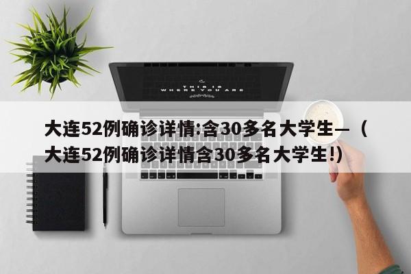 大连52例确诊详情:含30多名大学生—（大连52例确诊详情含30多名大学生!）