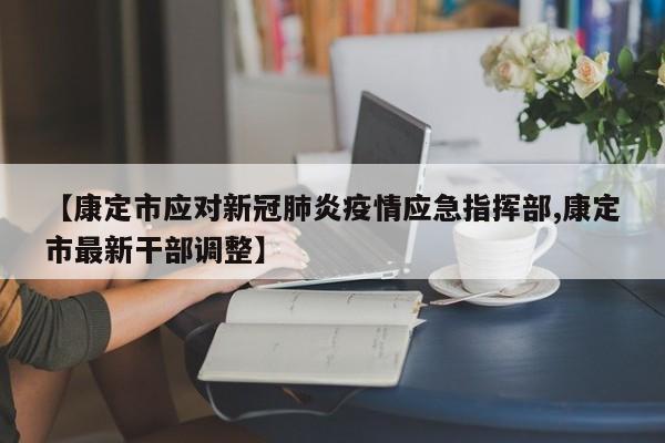 【康定市应对新冠肺炎疫情应急指挥部,康定市最新干部调整】