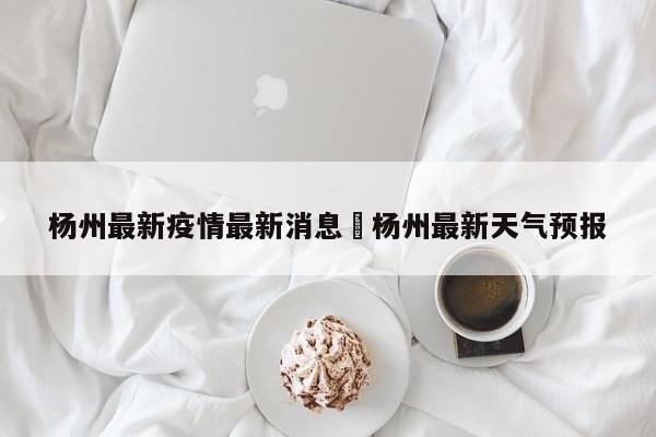 杨州最新疫情最新消息›杨州最新天气预报