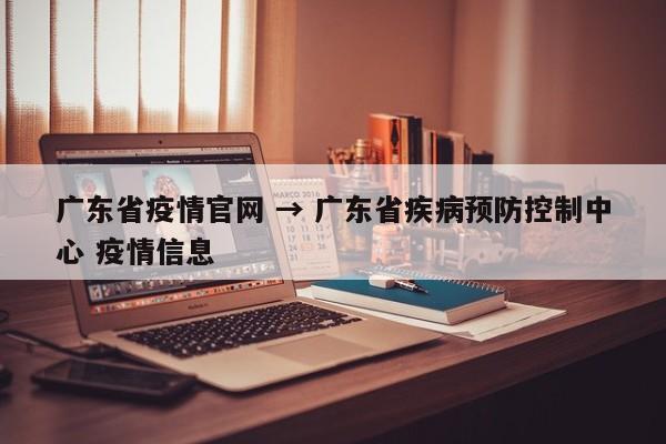 广东省疫情官网 → 广东省疾病预防控制中心 疫情信息