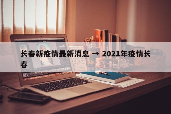 长春新疫情最新消息 → 2021年疫情长春