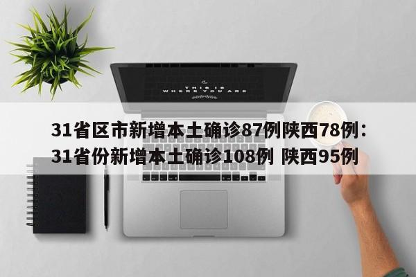 31省区市新增本土确诊87例陕西78例：31省份新增本土确诊108例 陕西95例
