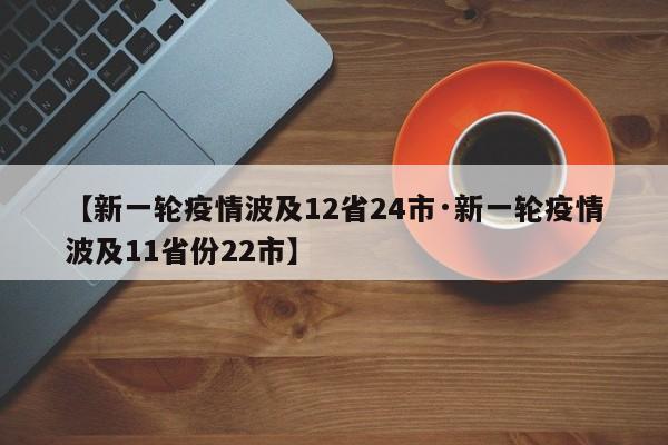 【新一轮疫情波及12省24市·新一轮疫情波及11省份22市】