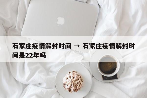 石家庄疫情解封时间 → 石家庄疫情解封时间是22年吗