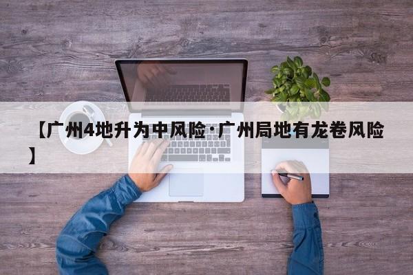 【广州4地升为中风险·广州局地有龙卷风险】