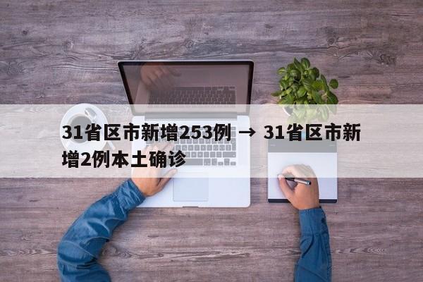 31省区市新增253例 → 31省区市新增2例本土确诊