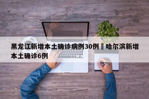 黑龙江新增本土确诊病例30例›哈尔滨新增本土确诊6例