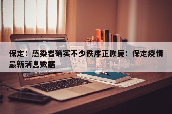 保定：感染者确实不少秩序正恢复：保定疫情最新消息数据