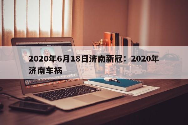 2020年6月18日济南新冠：2020年济南车祸