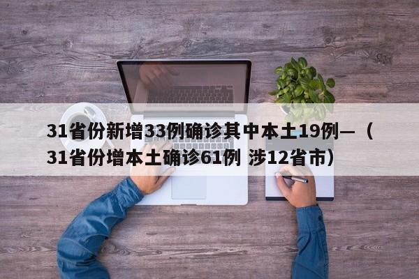 31省份新增33例确诊其中本土19例—（31省份增本土确诊61例 涉12省市）